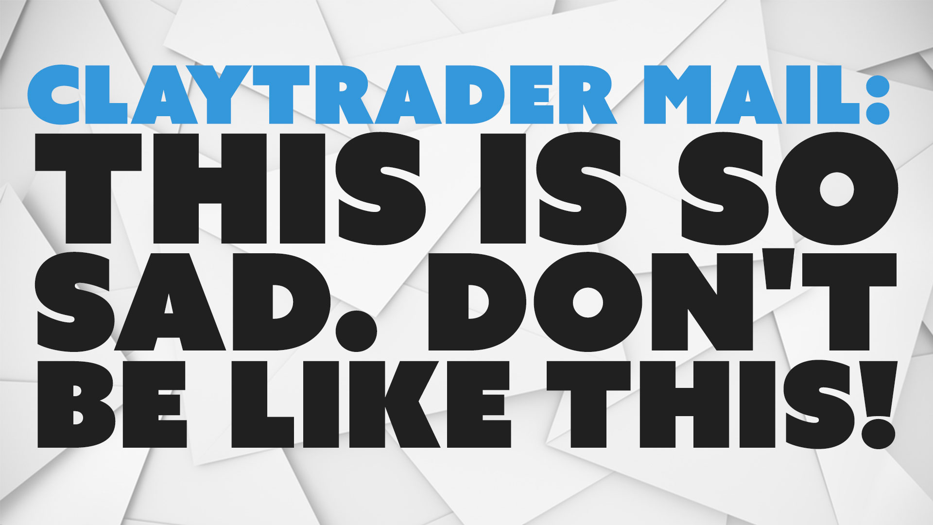 ClayTrader Mail: This is So Sad. Don't Be Like This!