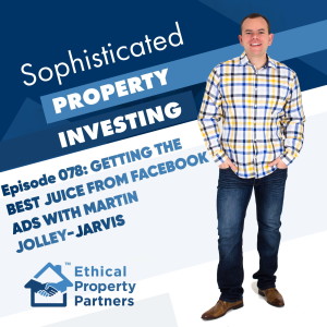 #078: Getting the best juice from Facebook ads with Martin Jolley-Jarvis - Ethical Property Partners
