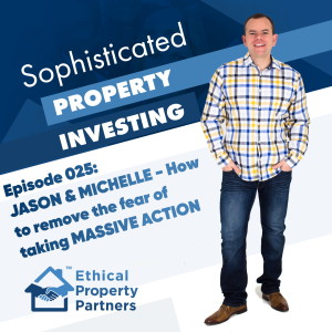 #025: How to remove the fear out of taking MASSIVE action with Jason & Michelle - Ethical Property Partners