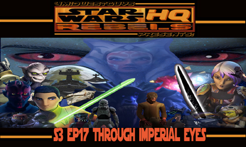 4MWG PRESENTS STAR WARS REBELS HQ: S3 EP17 THROUGH IMPERIAL EYES REVIEW