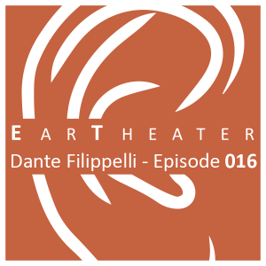 Dante Filippelli - Episode 016 - EarTheater