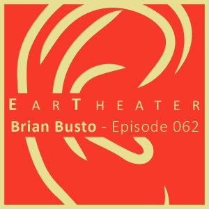 Brian Busto - Episode 062 - EarTheater