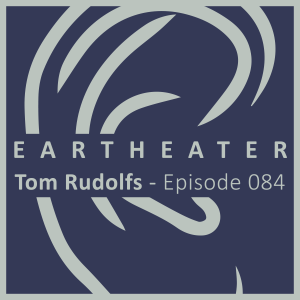 Tom Rudolfs - Episode 084 - EarTheater