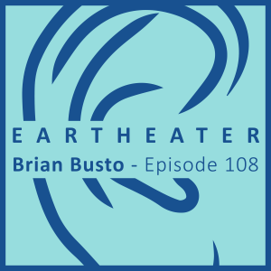 Brian Busto - Episode 108 - EarTheater