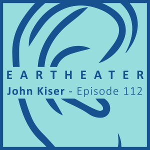 John Kiser - Episode 112 - EarTheater