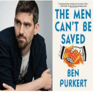 Episode 239 with Ben Purkert, Author of The Men Can't Be Saved and Thoughtful Writer of Complicated, Unforgettable Characters and Keen Chronicler of 21st Century Corporate Culture and Masculinity