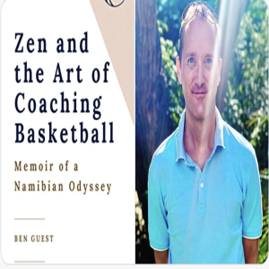 Episode 109 with Ben Guest, Educator, Builder of Great Relationships through Education and Basketball, and Author of Zen and the Art of Coaching Basketball: Memoir of a Namibian Odyssey