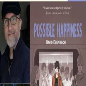 Episode 269 with David Ebenbach: Author of Possible Happiness, Multitalented with Genre, and Thoughtful, Generative Writer of Relatable, Flawed, and Sympathetic Characters