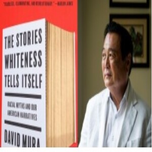 Episode 206 with David Mura, Thoughtful, Thorough, Wise Student and Chronicler of the Ills of White Supremacy and the Ways in Which Racism Works, and Author of The Stories Whiteness Tells Itself