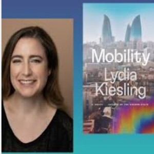 Episode 266 with Lydia Kiesling, Author of Mobility and Keen Observer and Reflection-Inducing Craftswoman of Psychological and Geopolitical Storylines with Unforgettable Characters