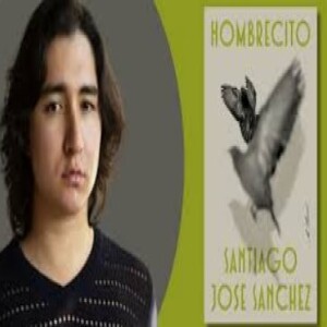 Episode 242 with Santiago Jose Sanchez, Author of Hombrecito, and Standout Writer of Multiple Points of View, Beautiful Sentences, and Resonant Visuals and Scenes