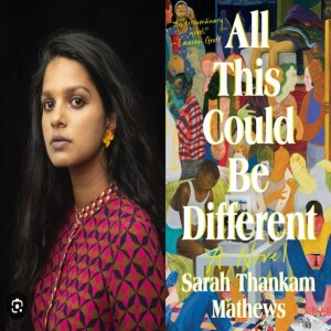 Episode 198 with Sarah Thankam Mathews, Master of the Visceral and Rational, Beautiful Sentence and Sentiment Creator, and Author of 2022’s National Book Award Shortlisted All This Could Be Different