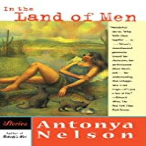 Episode Eighteen: Incredible Endings as Seen in Antonya Nelson's "In the Land of Men"