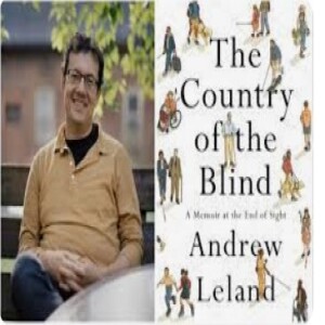 Episode 222 with Andrew Leland, Author of The Country of the Blind: A Memoir at the End of Sight, and Masterful Chronicler of His and Other Journeys with Blindness and its Intersections with our World