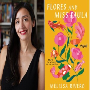 Episode 218 with Melissa Rivero, Author of Flores and Miss Paula, Keen Observer of Modern Corporate Life and Nuanced Chronicler of Grief’s Many Permutations