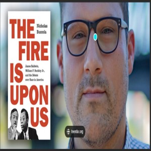 Episode 133 with Nicholas Buccola, Keen and Reflective and Innovative Political Scientist, Historian, and Author of The Fire is Upon Us: James Baldwin, William F. Buckley Jr. and The Debate...