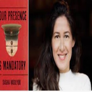 Episode 234 with Sasha Vasilyuk, Author of Your Presence is Mandatory, and Master Chronicler of Fiction that Parallels and Expands Upon Real-Life Secrecy, Grief, Trauma, and Shared Humanity