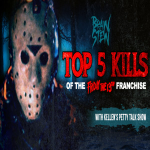 BRAIN STEW - TOP 5 KILLS of the Friday the 13th Series with Kellen’s Petty Talk Show