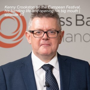 Kenny Crookston on the European Festival, his banding life and opening his big mouth | episode 40