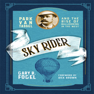 Write-On Four Corners: December 29: Gary Fogel, Sky Rider: Park Van Tassel and the Rise of Ballooning in the West.