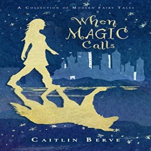 Write On Four Corners- September 9: Caitlin Berve, When Magic Calls: A Collection of Modern Fairy Tales