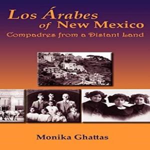 Write On Four Corners- April 18: Monika Ghattas, Los Arabes of New Mexico: Compadres from a Distant Land