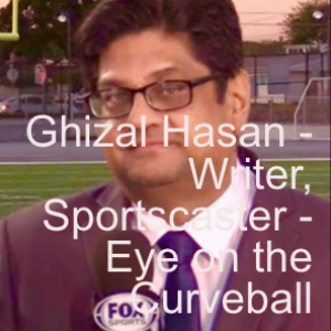 Ghizal Hasan - Writer, Sportscaster - Eye on the Curveball