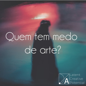 Medo da arte e medo de ser artista.