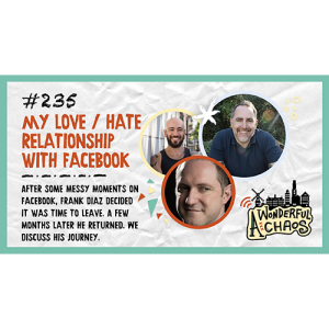 Ep. 235 | ”My love / hate relationship with Facebook,” with Frank Diaz