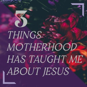3 Things Motherhood Has Taught Me About Jesus | Mother’s Day | Amy Johnson