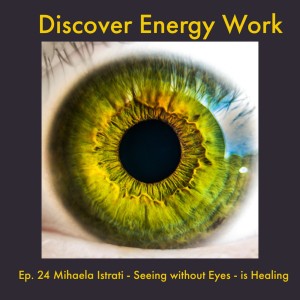 Ep. 24 Mihaela Istrati - Seeing without Eyes - is Healing
