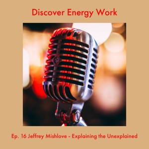 Ep. 16 Jeffrey Mishlove - Explaining the Unexplained