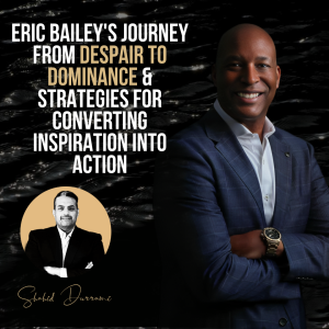 Eric Bailey’s Journey from Despair to Dominance & Strategies for Converting Inspiration into Action
