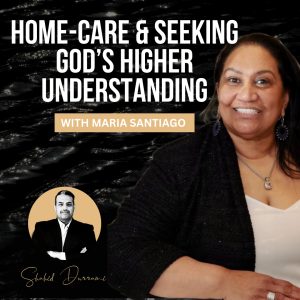 Home-Care & Seeking God’s Higher Understanding with Maria Santiago