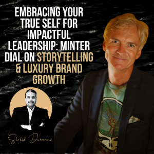 Embracing Your True Self for Impactful Leadership: Minter Dial on Storytelling & Luxury Brand Growth