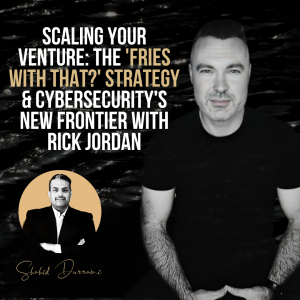 Scaling Your Venture: The ’Fries With That?’ Strategy & Cybersecurity’s New Frontier with Rick Jordan