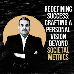 Redefining Success: Crafting a Personal Vision Beyond Societal Metrics with Shahid Durrani
