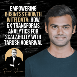 Empowering Business Growth with Data: How 5X Transforms Analytics for Scalability with Tarush Aggarwal