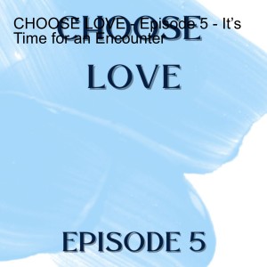 CHOOSE LOVE - Episode 5 - It’s Time for an Encounter