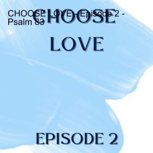 CHOOSE LOVE - Episode 2 - Psalm 83