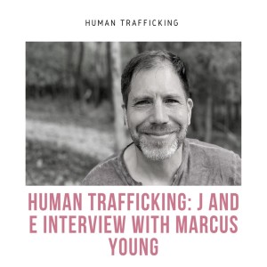 Human Trafficking: J and E Interview with Marcus Young