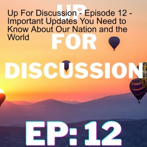 Up For Discussion - Episode 12 - Important Updates You Need to Know About Our Nation and the World