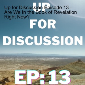 Up for Discussion Episode 13 - Are We In the Book of Revelation Right Now?