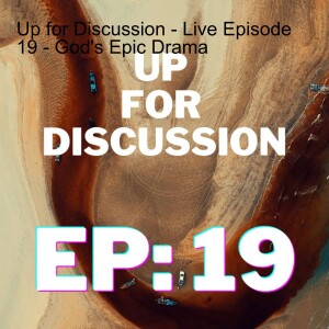 Up for Discussion - Live Episode 19 - God’s Epic Drama