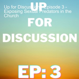 Up for Discussion - Episode 3 - Exposing Sexual Predators in the Church