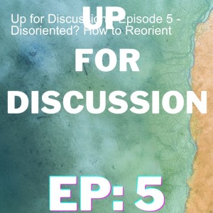 Up for Discussion - Episode 5 - Disoriented? How to Reorient