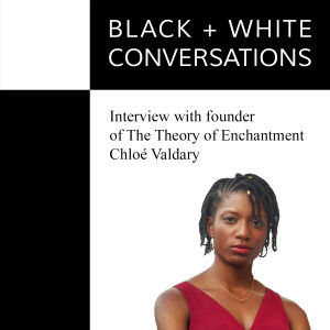 Black + White Conversations - Interview with founder of The Theory of Enchantment, Chloé Valdary