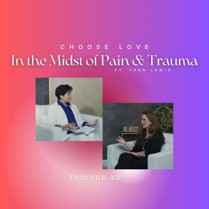 Choose LOVE (PODCAST ONLY) - Episode 33 - Choosing Love in the Midst of Pain & Trauma with Fran Lewis