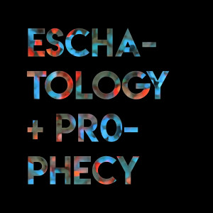 Eschatology + the Prophetic