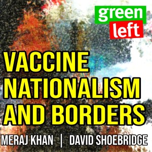 Vaccine Nationalism and Borders | Green Left Show 12